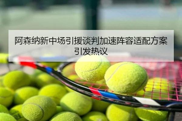 阿森纳新中场引援谈判加速阵容适配方案引发热议