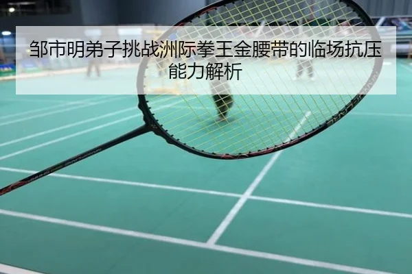 邹市明弟子挑战洲际拳王金腰带的临场抗压能力解析